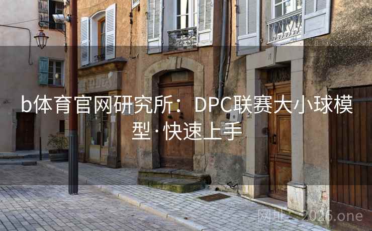 b体育官网研究所：DPC联赛大小球模型·快速上手