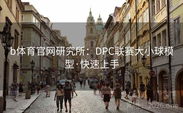 b体育官网研究所：DPC联赛大小球模型·快速上手