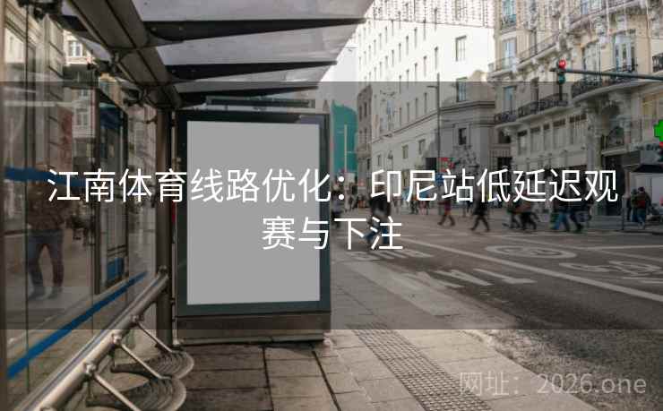 江南体育线路优化：印尼站低延迟观赛与下注