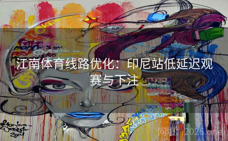 江南体育线路优化：印尼站低延迟观赛与下注