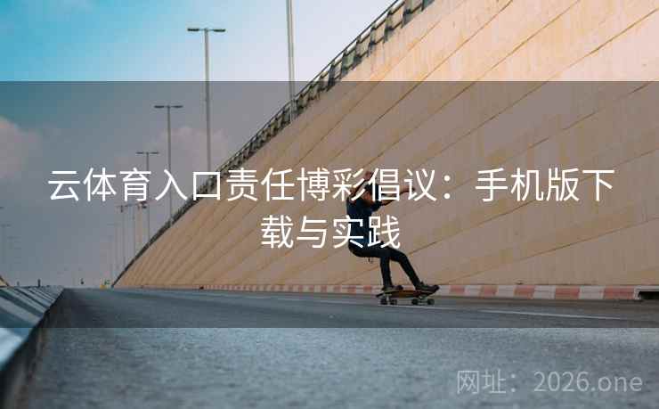 云体育入口责任博彩倡议：手机版下载与实践