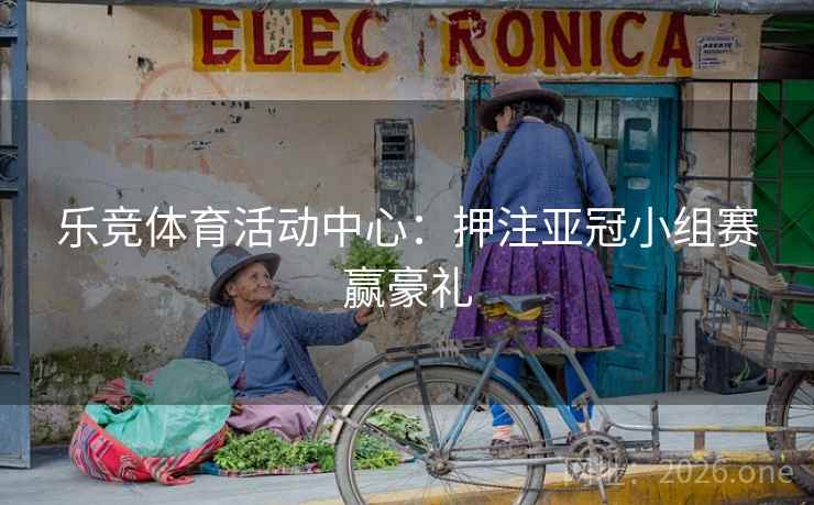 乐竞体育活动中心：押注亚冠小组赛赢豪礼