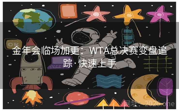 金年会临场加更：WTA总决赛变盘追踪·快速上手