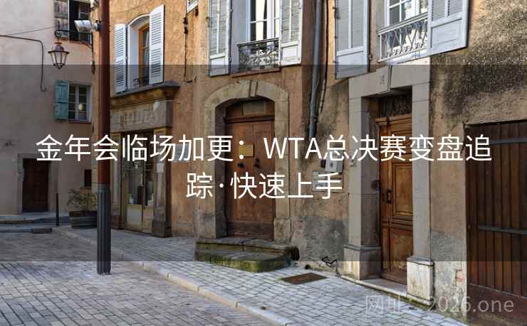 金年会临场加更：WTA总决赛变盘追踪·快速上手
