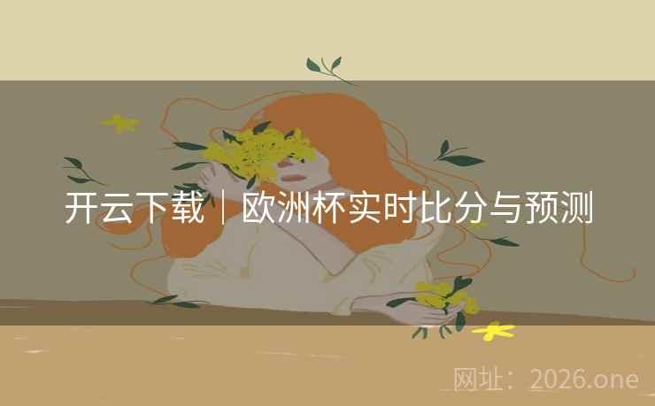 开云下载｜欧洲杯实时比分与预测