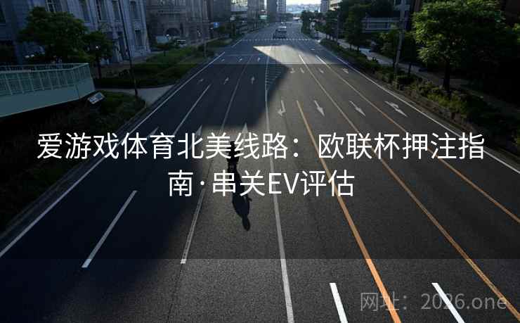 爱游戏体育北美线路：欧联杯押注指南·串关EV评估