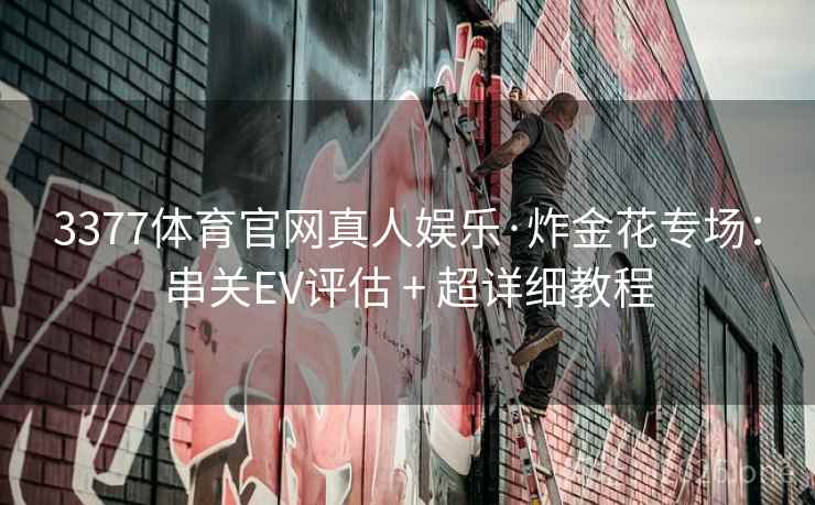 3377体育官网真人娱乐·炸金花专场：串关EV评估 + 超详细教程