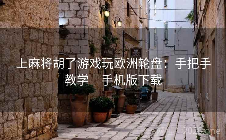 上麻将胡了游戏玩欧洲轮盘：手把手教学｜手机版下载