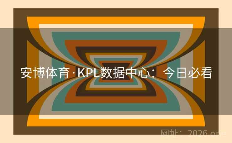 安博体育·KPL数据中心：今日必看