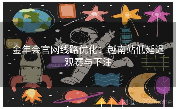金年会官网线路优化：越南站低延迟观赛与下注