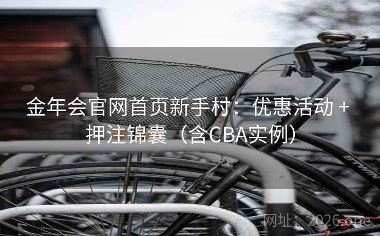 金年会官网首页新手村：优惠活动 + 押注锦囊（含CBA实例）