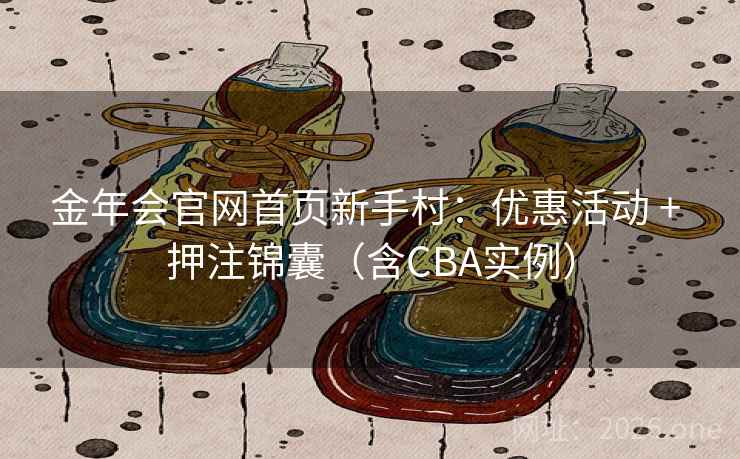 金年会官网首页新手村：优惠活动 + 押注锦囊（含CBA实例）