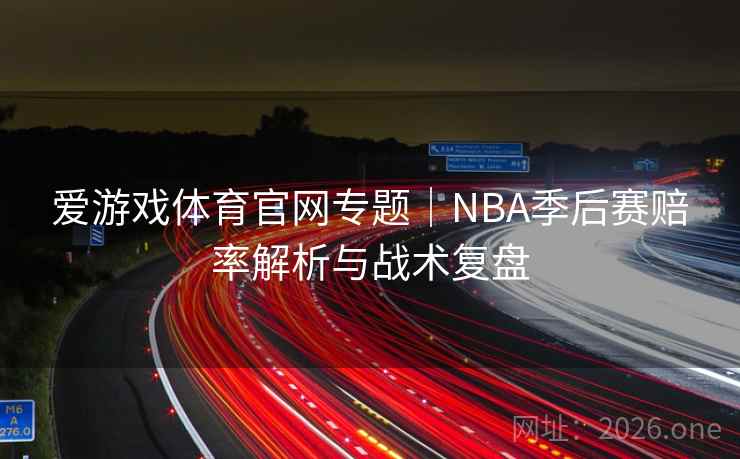 爱游戏体育官网专题｜NBA季后赛赔率解析与战术复盘