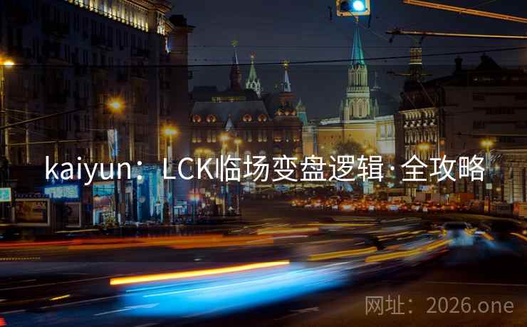 kaiyun：LCK临场变盘逻辑·全攻略