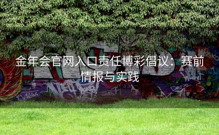 金年会官网入口责任博彩倡议：赛前情报与实践