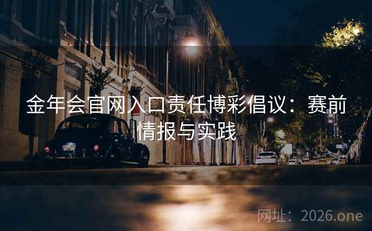 金年会官网入口责任博彩倡议：赛前情报与实践