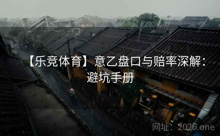 【乐竞体育】意乙盘口与赔率深解：避坑手册