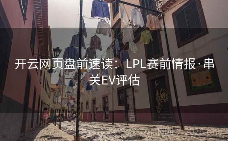开云网页盘前速读：LPL赛前情报·串关EV评估