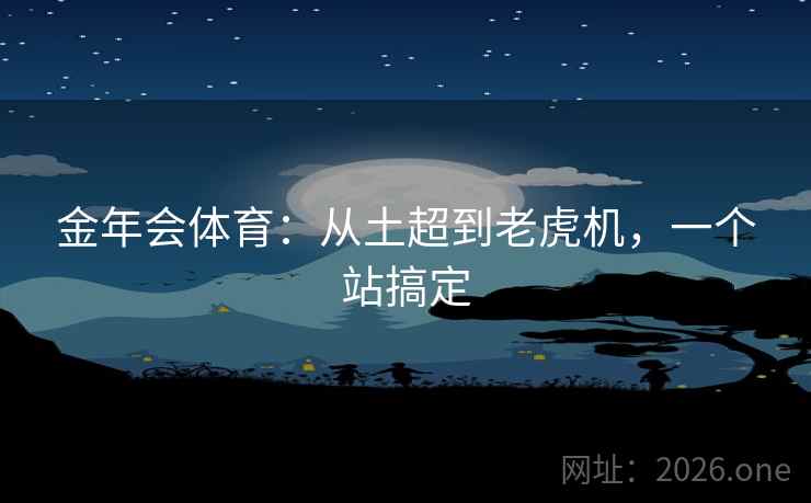 金年会体育：从土超到老虎机，一个站搞定
