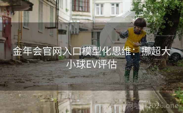 金年会官网入口模型化思维：挪超大小球EV评估
