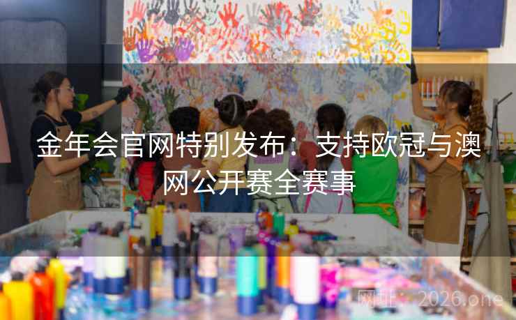 金年会官网特别发布：支持欧冠与澳网公开赛全赛事