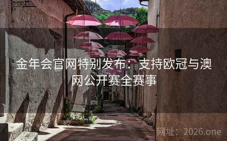 金年会官网特别发布：支持欧冠与澳网公开赛全赛事