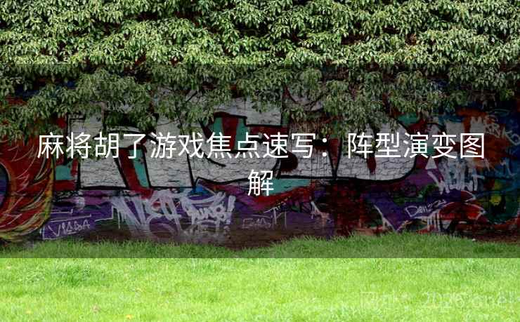麻将胡了游戏焦点速写：阵型演变图解