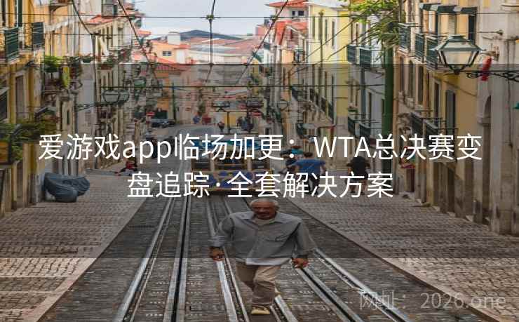 爱游戏app临场加更：WTA总决赛变盘追踪·全套解决方案