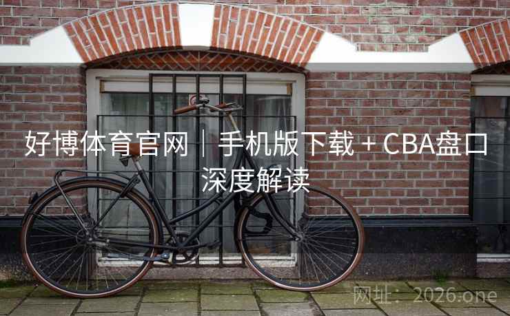 好博体育官网｜手机版下载 + CBA盘口深度解读