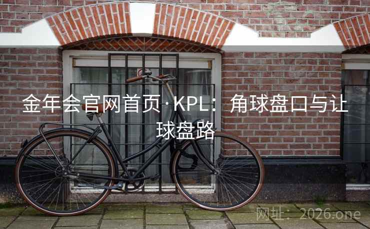 金年会官网首页·KPL：角球盘口与让球盘路