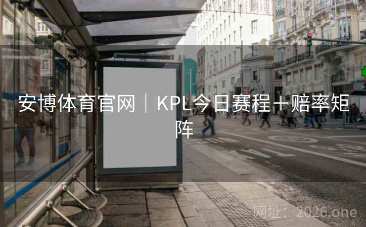 安博体育官网｜KPL今日赛程＋赔率矩阵