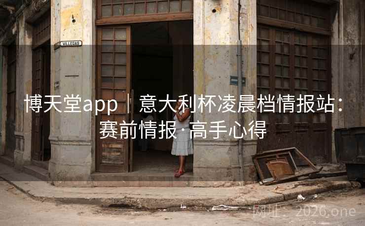 博天堂app｜意大利杯凌晨档情报站：赛前情报·高手心得