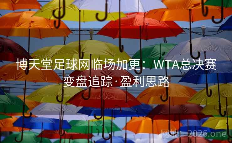 博天堂足球网临场加更：WTA总决赛变盘追踪·盈利思路