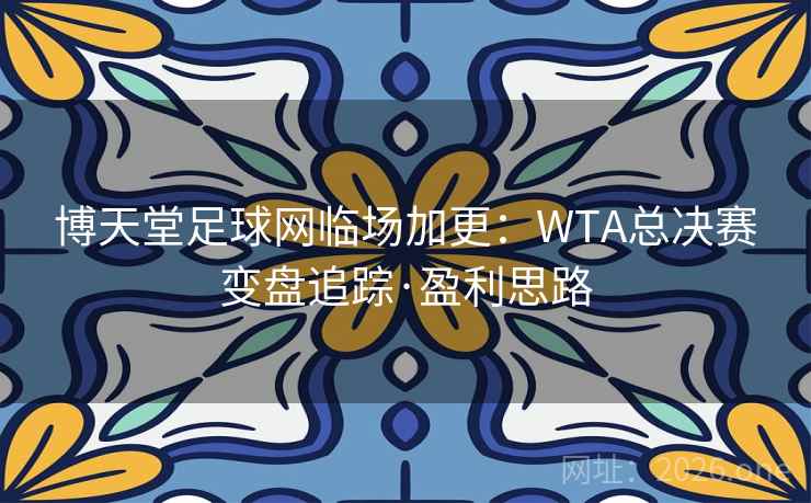 博天堂足球网临场加更：WTA总决赛变盘追踪·盈利思路